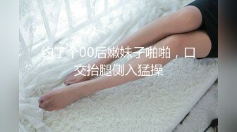 约了个00后嫩妹子啪啪，口交抬腿侧入猛操