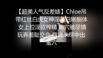 【超美人气反差婊】Chloe吊带红丝白虎女神淫荡白嫩酮体 女上位淫欲榨精 嫩穴被尽情玩弄羞耻交合 意犹未尽中出蜜穴