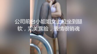 公司前台小姐姐女上位坐到腿软，完美露脸，表情很销魂