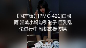 【国产版】[PMC-421]白熙雨 淫荡小妈勾引继子 巨乳乱伦进行中 蜜桃影像传媒