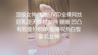 顶级女神  最新JVID全裸网丝巨乳逆天身材女神 姗姗 凹凸有致曼妙胴体 劲爆视角白皙豪乳女神