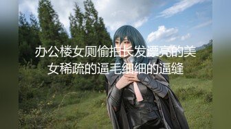 办公楼女厕偷拍长发漂亮的美女稀疏的逼毛细细的逼缝