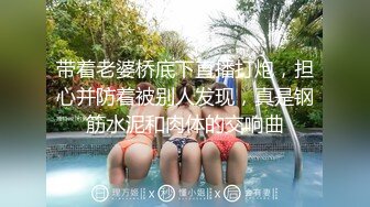 带着老婆桥底下直播打炮，担心并防着被别人发现，真是钢筋水泥和肉体的交响曲