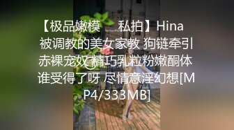 【极品嫩模❤️私拍】Hina✨ 被调教的美女家教 狗链牵引赤裸宠奴 精巧乳粒粉嫩酮体 谁受得了呀 尽情意淫幻想[MP4/333MB]