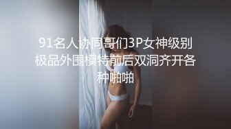 91名人协同哥们3P女神级别极品外围模特前后双洞齐开各种啪啪