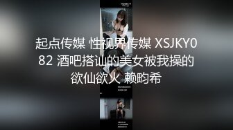 起点传媒 性视界传媒 XSJKY082 酒吧搭讪的美女被我操的欲仙欲火 赖畇希