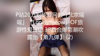 P站20万粉华裔网黄「北京瑶瑶」「Lonelymeow」OF旅游性爱日记 3P百合爆菊潮吹露出【第九弹】 (2)