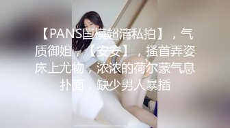 【PANS国模超清私拍】，气质御姐，【安安】，搔首弄姿床上尤物，浓浓的荷尔蒙气息扑面，缺少男人暴插