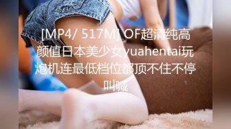 [MP4/ 517M] OF超清纯高颜值日本美少女yuahentai玩炮机连最低档位都顶不住不停叫喊