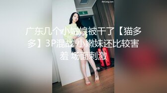 广东几个小姑娘被干了【猫多多】3P混战 小嫩妹还比较害羞 场面刺激