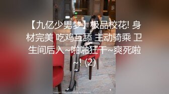 【九亿少男梦】极品校花! 身材完美 吃鸡互舔 主动骑乘 卫生间后入~啪啪狂干~爽死啦~! (2)