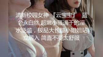 清新校园女神 『云宝宝』✿蓝色jk白丝 超嫩小骚逼干的淫水泛滥，极品大长腿小姐姐站立后入 简直不要太舒服