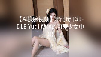 【AI换脸视频】宋雨琦 [G]I-DLE Yuqi 萌萌的可爱少女中出