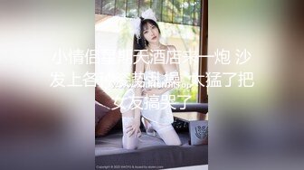 小情侣星期天酒店来一炮 沙发上各种姿势乱操  太猛了把女友搞哭了