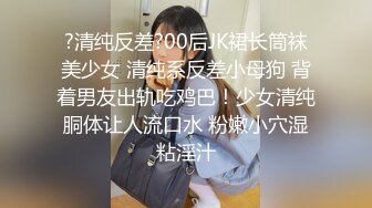 ?清纯反差?00后JK裙长筒袜美少女 清纯系反差小母狗 背着男友出轨吃鸡巴！少女清纯胴体让人流口水 粉嫩小穴湿粘淫汁