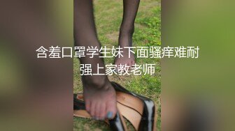 含羞口罩学生妹下面骚痒难耐强上家教老师