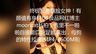 ⚫️⚫️终极反差露脸女神！有颜值有身材OF极品网红博主mooncat私拍，表里不一啪啪自摸能口能足能露出，母狗的特性拉满[MP4/1600MB]