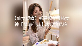 【仙女颜值】新晋超美推特女神【慧慧仙儿】大尺度私拍