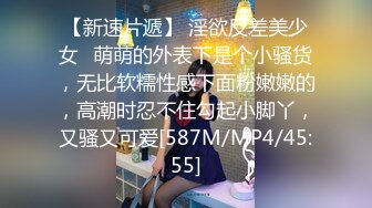 【新速片遞】 淫欲反差美少女✅萌萌的外表下是个小骚货，无比软糯性感下面粉嫩嫩的，高潮时忍不住勾起小脚丫，又骚又可爱[587M/MP4/45:55]