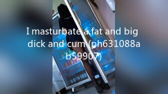 I masturbate a fat and big dick and cum (ph631088ab59907)