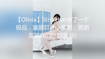 【Olivia】Stripchat来了一个极品，童颜巨乳小萝莉，男朋友调教的啥都懂 (5)