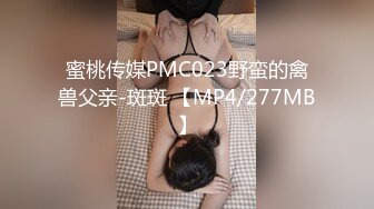 蜜桃传媒PMC023野蛮的禽兽父亲-斑斑 【MP4/277MB】