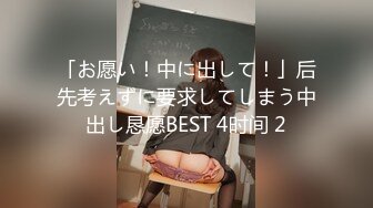 「お愿い！中に出して！」后先考えずに要求してしまう中出し恳愿BEST 4时间 2