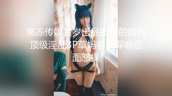 果冻传媒贺岁出品被轮的妈妈顶级淫乱3P草妈前面深喉后面怒操