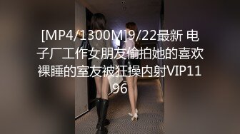 [MP4/1300M]9/22最新 电子厂工作女朋友偷拍她的喜欢裸睡的室友被狂操内射VIP1196