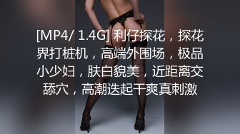 [MP4/ 1.4G] 利仔探花，探花界打桩机，高端外围场，极品小少妇，肤白貌美，近距离交舔穴，高潮迭起干爽真刺激