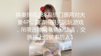 换妻探花288高价门票两对夫妻4P，高清拍摄先玩玩游戏，吊带连体网袜骑脸舔逼，交换操上位骑乘后入1