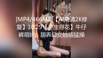 [MP4/466MB]【AI高清2K修复】10.29【小宝寻花】牛仔裤萌妹，舔弄口交抽插猛操