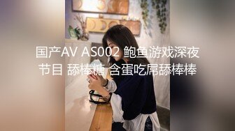 国产AV AS002 鲍鱼游戏深夜节目 舔棒糖 含蛋吃屌舔棒棒