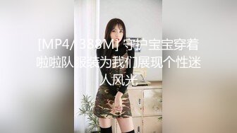 [MP4/ 388M] 守护宝宝穿着啦啦队服装为我们展现个性迷人风光