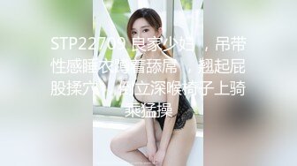 STP22709 良家少妇 ，吊带性感睡衣蹲着舔屌 ，翘起屁股揉穴 ，倒立深喉椅子上骑乘猛操