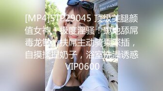 [MP4]STP29045 顶级美腿颜值女神！极度淫骚！跪地舔屌毒龙钻，扶屌主动骑乘深插，自摸揉捏奶子，浴室洗澡诱惑 VIP0600