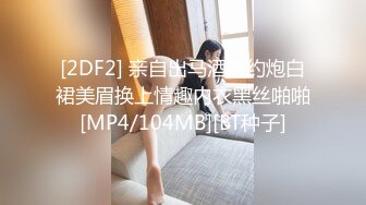 [2DF2] 亲自出马酒店约炮白裙美眉换上情趣内衣黑丝啪啪[MP4/104MB][BT种子]