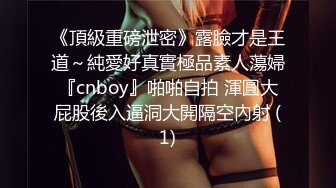 《頂級重磅泄密》露臉才是王道～純愛好真實極品素人蕩婦『cnboy』啪啪自拍 渾圓大屁股後入逼洞大開隔空內射 (1)