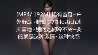 [MP4/ 192M] 稀有首發~户外野战~肥臀美穴lilostich冰天雪地~别问她们冷不冷~要的就是这种激情~这种快感