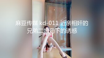 麻豆传媒 kd-011 近亲相奸的兄弟二媚药下的诱惑