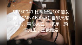 STP30041 比明星强100倍女神【CNNANAoo】自慰尺度极大，精尽人亡 ！核弹，颜值为王，土豪最爱