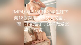 [MP4/ 405M] 18岁学生妹下海18岁莱莱咪咪又大又圆，‘嗯，不戴套了，这样做爱比较爽’