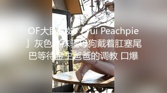 OF大眼萌妹「Yui Peachpie」灰色丝袜骚母狗戴着肛塞尾巴等待金主爸爸的调教 口爆