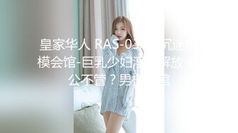 皇家华人 RAS-0346 沉迷男模会馆-巨乳少妇淫欲解放 老公不管？男模会馆