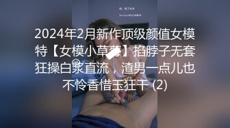 2024年2月新作顶级颜值女模特【女模小草莓】掐脖子无套狂操白浆直流，渣男一点儿也不怜香惜玉狂干 (2)