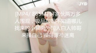 [MP4/ 865M] 好家伙两万多人围观，极品御姐不知道哪儿找来的小鲜肉外国人白人帅哥来操自己 操得眼神迷离