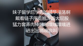 妹子留学后学到的精华淫荡啊 戴着链子用挺翘浑圆大屁股猛力套弄肉棒啪啪噗嗤噗嗤进进出出销魂浪叫