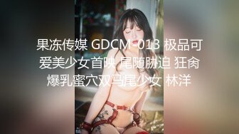 果冻传媒 GDCM-013 极品可爱美少女首映 尾随胁迫 狂肏爆乳蜜穴双马尾少女 林洋