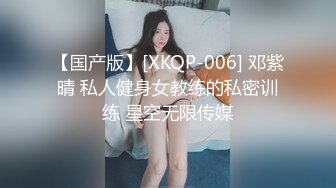 【国产版】[XKQP-006] 邓紫晴 私人健身女教练的私密训练 星空无限传媒