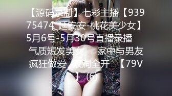 【源码录制】七彩主播【93975474_延安安-桃花美少女】5月6号-5月30号直播录播☀️气质短发美女☀️家中与男友疯狂做爱☀双洞全开☀【79V】 (6)